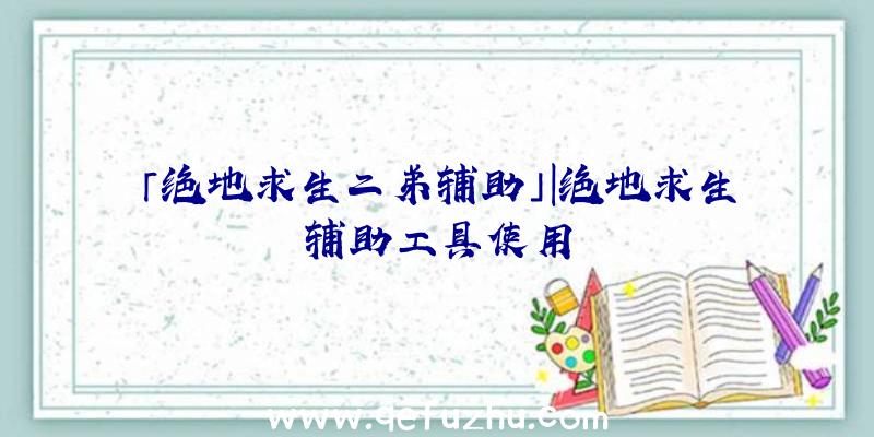 「绝地求生二弟辅助」|绝地求生辅助工具使用